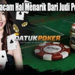 Berbagai Macam Hal Menarik Dari Judi Poker Online