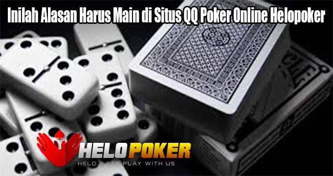 Inilah Alasan Harus Main di Situs QQ Poker Online Helopoker